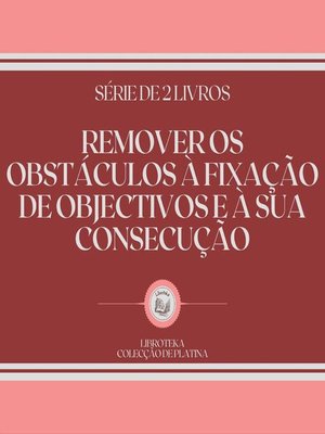 cover image of REMOVER OS OBSTÁCULOS À FIXAÇÃO DE OBJECTIVOS E À SUA CONSECUÇÃO (SÉRIE DE 2 LIVROS)